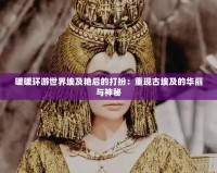 暖暖環游世界埃及艷后的打扮：重現古埃及的華麗與神秘