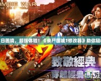 破解末日困境，超強體驗！《喪尸圍城1修改器》助你輕松暢玩