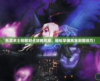 死靈術士刷圖加點攻略視頻，輕松掌握高效刷圖技巧！