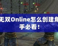 真三國無雙Online怎么創建角色：新手必看！