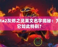 Dota2灰燼之靈英文名字揭秘：為何它如此特別？