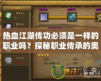 熱血江湖傳功必須是一樣的職業(yè)嗎？探秘職業(yè)傳承的奧秘！