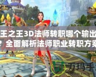 萬王之王3D法師轉職哪個輸出高？全面解析法師職業轉職方案