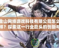 金山網絡游戲科技有限公司怎么樣？探索這一行業巨頭的創新與發展