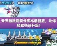 天天酷跑刷積分腳本最新版，讓你輕松快速升級！