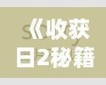 《收獲日2秘籍》：掌握技巧，迅速提升游戲體驗(yàn)，成為搶劫大師！