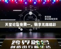 天堂論壇免費一，暢享無限精彩
