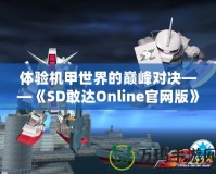 體驗(yàn)機(jī)甲世界的巔峰對(duì)決——《SD敢達(dá)Online官網(wǎng)版》震撼上線(xiàn)！