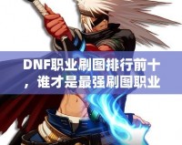 DNF職業刷圖排行前十，誰才是最強刷圖職業？