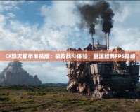 CF毀滅都市單機版：極限戰斗體驗，重溫經典FPS巔峰