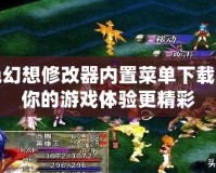 風色幻想修改器內置菜單下載，讓你的游戲體驗更精彩