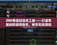 DNF黑信封洗號工具——打造專屬你的游戲賬號，暢享無憂游戲體驗