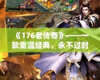 《176老傳奇》——一款重溫經(jīng)典、永不過(guò)時(shí)的游戲傳奇