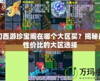 夢幻西游珍寶閣在哪個大區買？揭秘最具性價比的大區選擇
