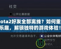 《Dota2好友全部離線？如何重拾游戲樂趣，解鎖獨特的游戲體驗！》