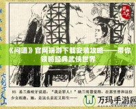 《問道》官網端游下載安裝攻略——帶你領略經典武俠世界