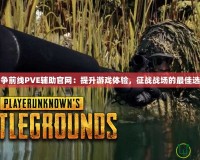 戰(zhàn)爭(zhēng)前線PVE輔助官網(wǎng)：提升游戲體驗(yàn)，征戰(zhàn)戰(zhàn)場(chǎng)的最佳選擇