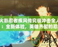 《火影忍者疾風傳究極沖擊全人物》：全新體驗，英雄齊聚的忍者之戰