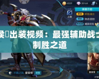 夏侯惇出裝視頻：最強輔助戰士的制勝之道