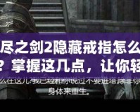 無(wú)盡之劍2隱藏戒指怎么獲得？掌握這幾點(diǎn)，讓你輕松獲取強(qiáng)力神器！