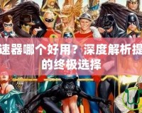 傳奇輔助加速器哪個好用？深度解析提升游戲體驗的終極選擇