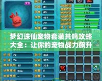 夢幻誅仙寵物套裝共鳴攻略大全：讓你的寵物戰力飆升，輕松制霸全場
