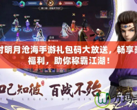秦時明月滄海手游禮包碼大放送，暢享豪華福利，助你稱霸江湖！