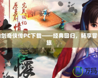 新仙劍奇?zhèn)b傳PC下載——經(jīng)典回歸，暢享冒險之旅