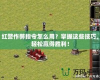 紅警作弊指令怎么用？掌握這些技巧，輕松贏得勝利！