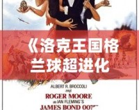 《洛克王國格蘭球超進(jìn)化性格，激發(fā)你的無限潛力！》