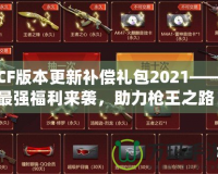 CF版本更新補償禮包2021——最強福利來襲，助力槍王之路！