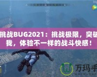 CF挑戰BUG2021：挑戰極限，突破自我，體驗不一樣的戰斗快感！