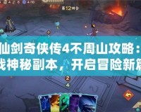 《仙劍奇?zhèn)b傳4不周山攻略：挑戰(zhàn)神秘副本，開啟冒險新篇章！》