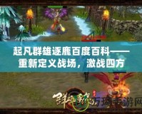 起凡群雄逐鹿百度百科——重新定義戰場，激戰四方