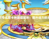 賽爾號尤尼卡種族值解析：提升戰力的關鍵！