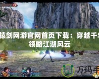 軒轅劍網(wǎng)游官網(wǎng)首頁(yè)下載：穿越千年，領(lǐng)略江湖風(fēng)云