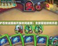 爐石傳說國服開服時間最新：全新冒險即將開啟！