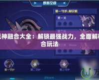 賽爾號元神融合大全：解鎖最強戰力，全面解析元神融合玩法
