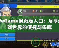 WeGame網頁版入口：盡享游戲世界的便捷與樂趣