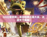 QQ三國官網(wǎng)：體驗經(jīng)典三國大戰(zhàn)，決戰(zhàn)天下英雄！