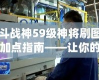 斗戰(zhàn)神59級神將刷圖加點指南——讓你的神將戰(zhàn)力飛躍