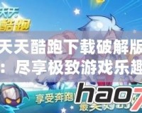 天天酷跑下載破解版：盡享極致游戲樂趣，突破限制無限暢玩！