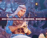 波斯王子時(shí)之沙游戲中文動(dòng)畫：重返經(jīng)典冒險(xiǎn)，體驗(yàn)時(shí)光流轉(zhuǎn)
