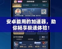 安卓能用的加速器，助你暢享極速體驗！