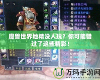魔獸世界地精沒人玩？你可能錯過了這些精彩！