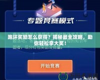 跑環獎勵怎么獲得？揭秘最全攻略，助你輕松拿大獎！