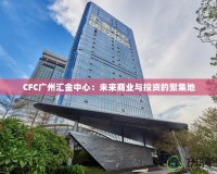 CFC廣州匯金中心：未來商業與投資的聚集地