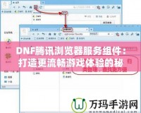 DNF騰訊瀏覽器服務組件：打造更流暢游戲體驗的秘密武器