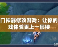 八門(mén)神器修改游戲：讓你的游戲體驗(yàn)更上一層樓