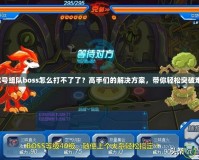 賽爾號組隊boss怎么打不了了？高手們的解決方案，帶你輕松突破難關！